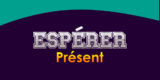 ESPÉRER Présent