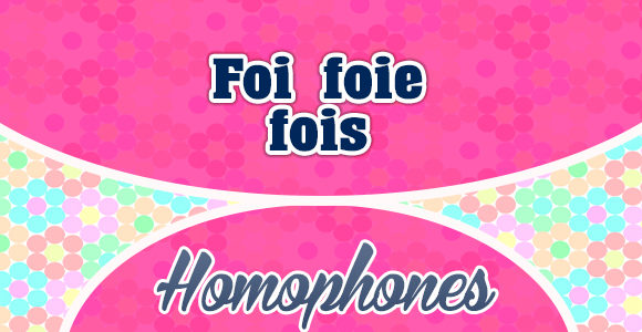Foi, foie, fois