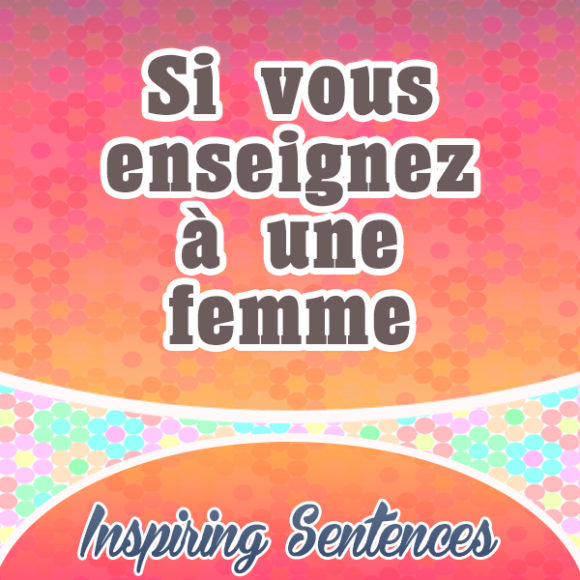 Si vous enseignez à une femme