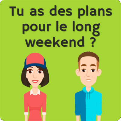 Tu as des plans pour le long weekend ?