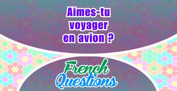 Aimes-tu voyager en avion - French questions