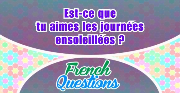 Est-ce que tu aimes les journées ensoleillées?