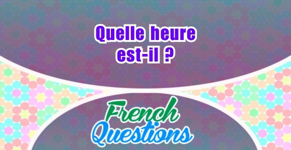 Quelle heure est-il - French questions