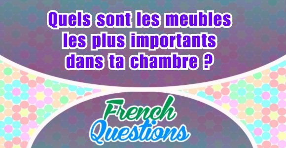 Quels sont les meubles les plus importants dans ta chambre - French questions