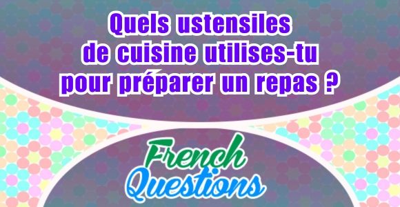 Quels ustensiles de cuisine utilises-tu pour préparer un repas ?