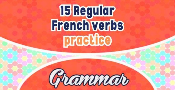 15 Regular French verbs practice - Grammar