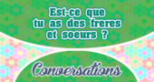 Est-ce que tu as des freres et soeurs?