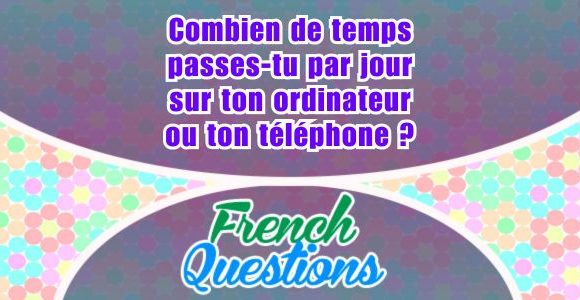 Combien de temps passes-tu par jour sur ton ordinateur ou ton téléphone - French question
