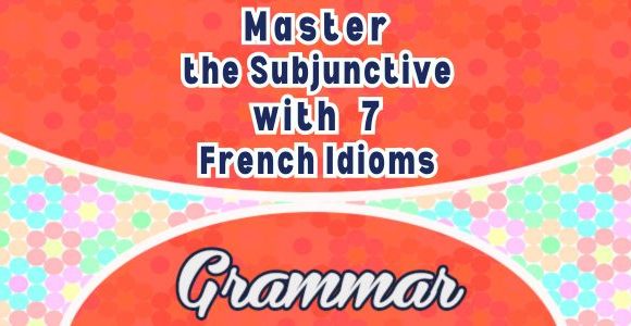 Master the Subjunctive with 7 French Idioms