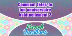 Comment fêtes-tu ton anniversaire ?