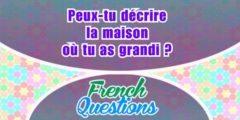 Peux-tu décrire la maison où tu as grandi ?