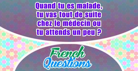 Tu vas tout de suite chez le médecin ?