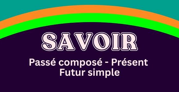 SAVOIR - Passé composé - Présent - Futur simple