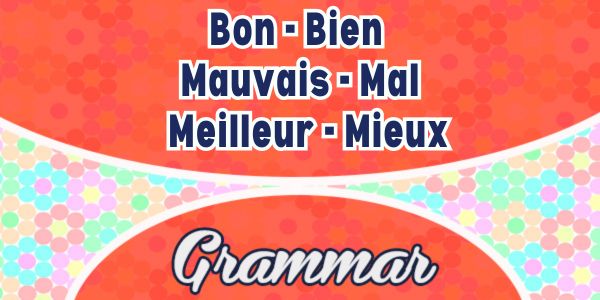 Bon / Bien / Mauvais / Mal / Meilleur / Mieux