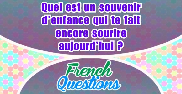 Quel est un souvenir d’enfance qui te fait encore sourire aujourd’hui - French question