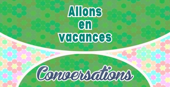 Petite conversation : Allons en vacances