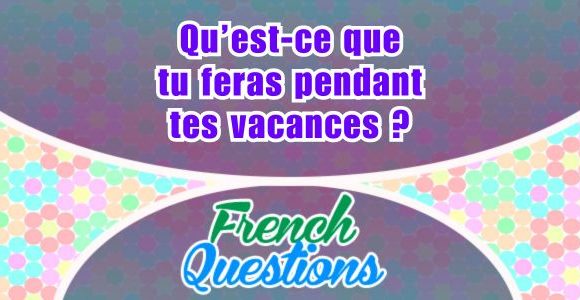Qu’est-ce que tu feras pendant tes vacances ?