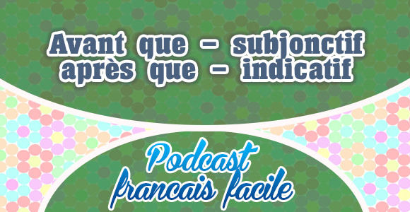 Avant que - subjonctif - après que - indicatif
