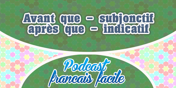 Avant que - subjonctif - après que - indicatif